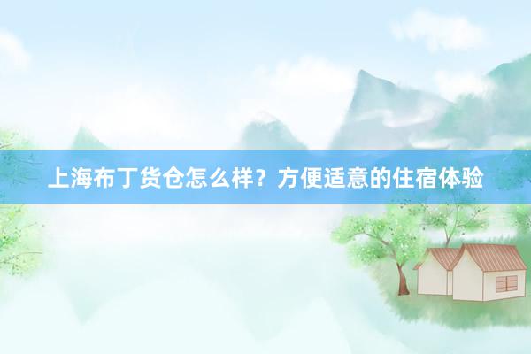上海布丁货仓怎么样？方便适意的住宿体验