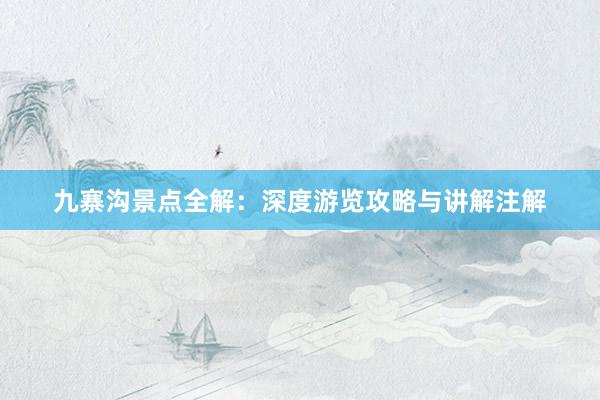 九寨沟景点全解：深度游览攻略与讲解注解